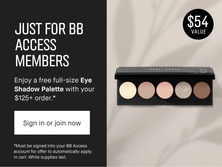 JUST FOR BB ACCESS MEMBERS | Enjoy a free full-size Eye Shadow Palette with your $125+ order.* | Sign in or join now | *Must be signed into your BB Access account for offer to automatically apply in cart. While supplies last.