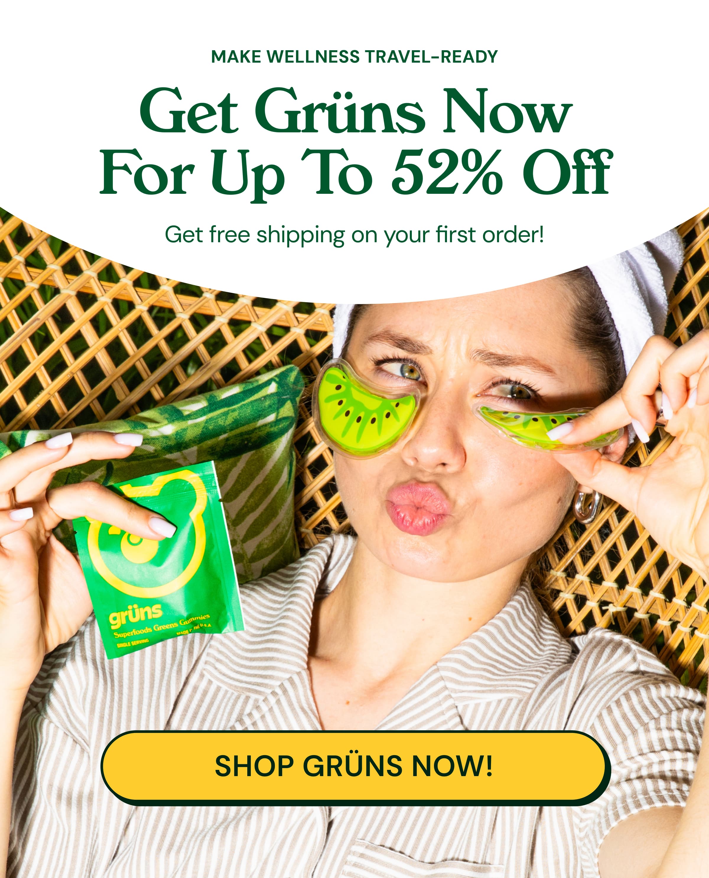 Make Wellness Travel-Ready. Get Grüns Now for Up to 52% Off. Get Free Shipping on Your First Order! Button: Shop Grüns Now!