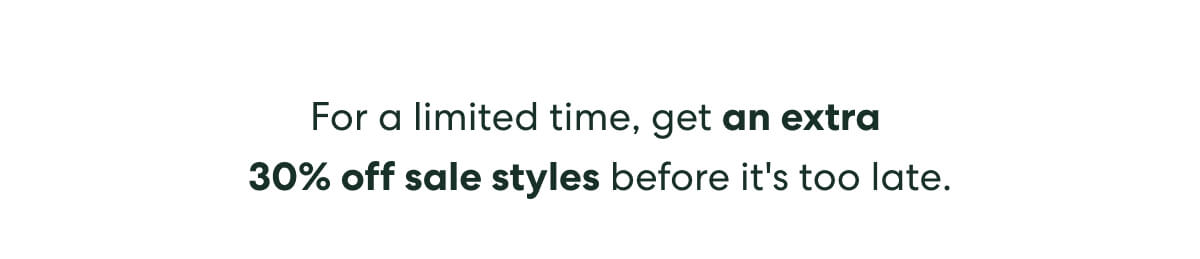For a limited time, get an extra 30% off sale styles before it's too late.