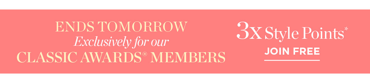 Ends Tomorrow Exclusively for Our Classic Awards Members 3X Style Points | Join Free