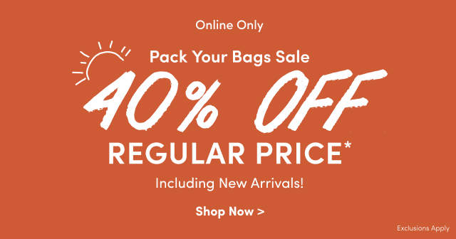 Pack Your Bags Sale | 40% Off Regular Price* Including New Arrivals! 