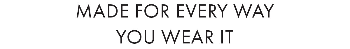 Made for every way you wear it
