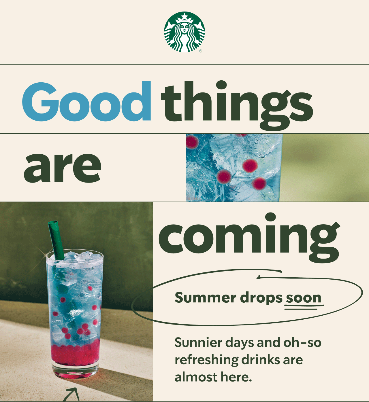 STARBUCKS&reg; | Good things are coming | Summer drops soon | There are two photographs of a blue Starbucks Summer-Berry Refresher. One is a macro shot showing red, raspberry-flavored pearls, and the other is full icy drink with a straw. Sunlight is shining off the glass.