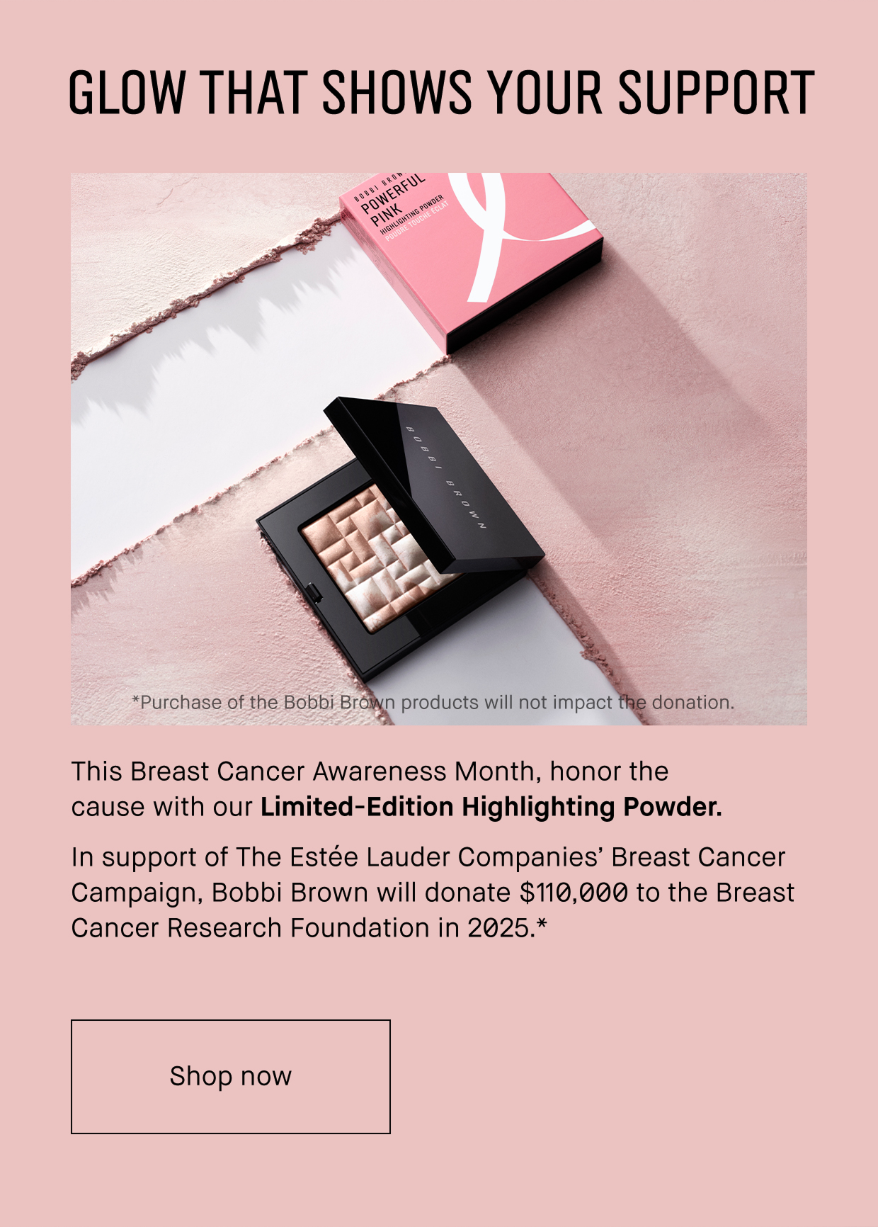 GLOW THAT SHOWS YOUR SUPPORT | This Breast Cancer Awareness Month, honor the cause with our Limited-Edition Highlighting Powder. | In support of The Estée Lauder Companies Breast Cancer campaign, Bobbi Brown will donate $110,000 to the Breast Cancer Research Foundation in 2025.* | Shop now