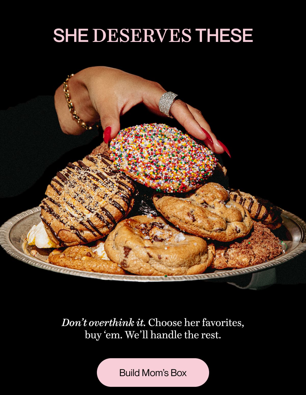 SHE DESERVES THESE | Don’t overthink it. Choose her favorites, buy ‘em. We’ll handle the rest. | Build Mom’s Box