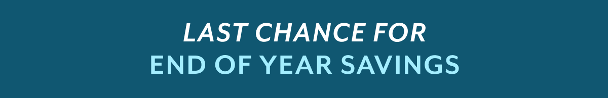 LAST CHANCE FOR END OF YEAR SAVINGS