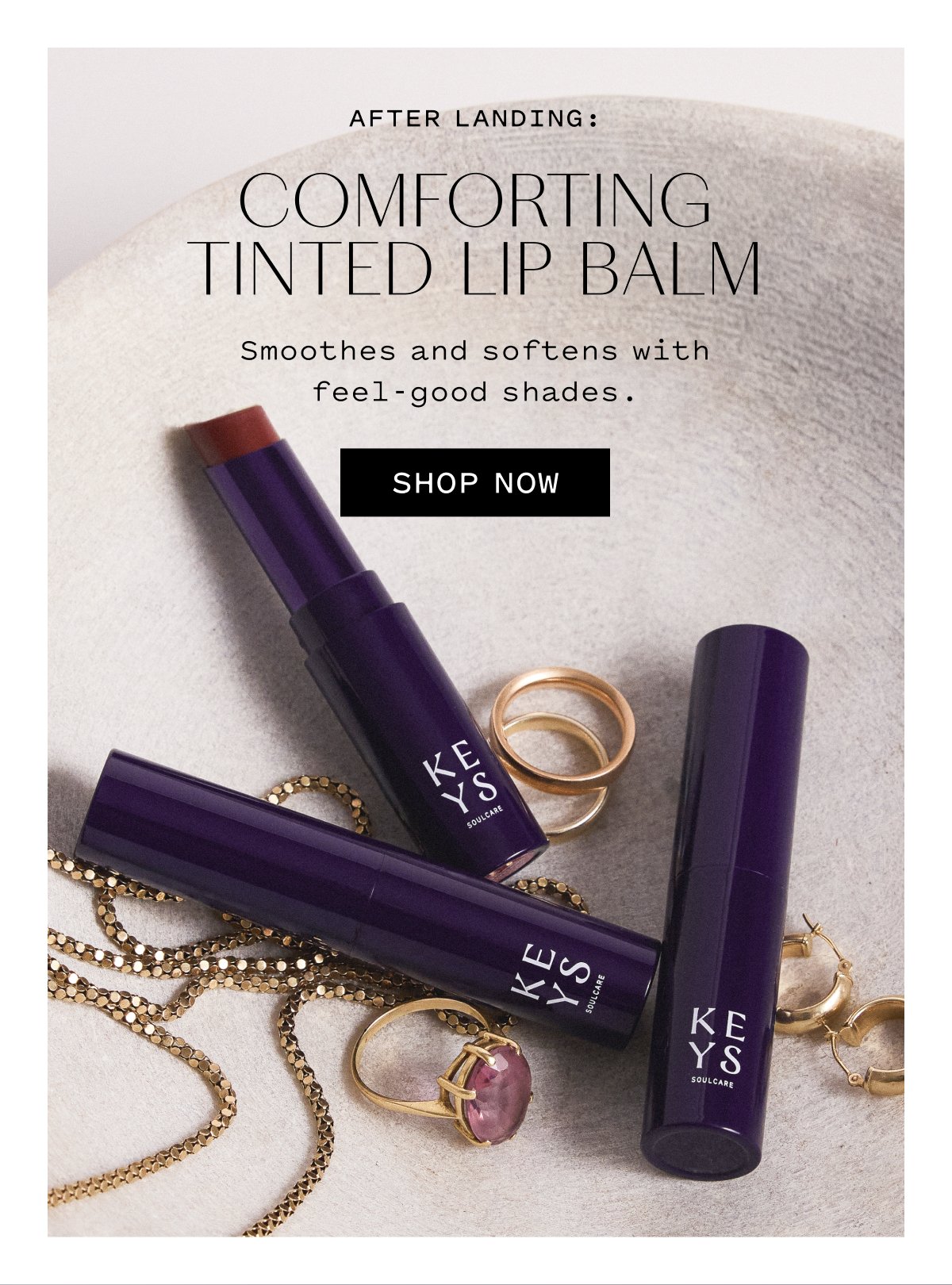 AFTER LANDING: COMFORTING TINTED LIP BALM  Smoothes and softens with feel-good moisture.  SHOP NOW