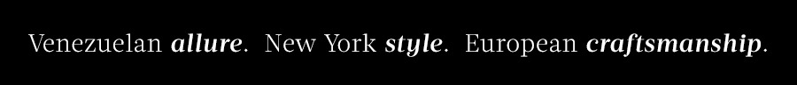 Venezuelan allure. New York style. European craftmanship.