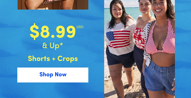 $8.99USD & Up* Shorts + Crops | Shop Now >