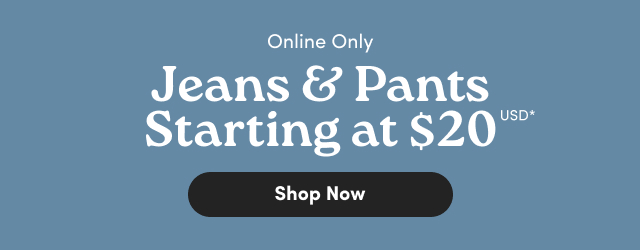 Online Only | Jeans & Pants starting at $20USD*