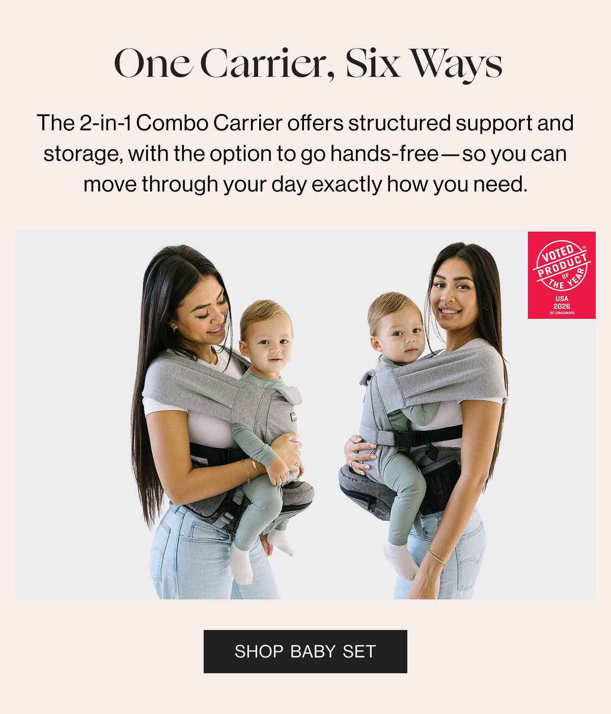 One Carrier, Six Ways - The 2-in-1 Combo Carrier offers structured support and storage, with the option to go hands-free—so you can move through your day exactly how you need. SHOP BABY SET