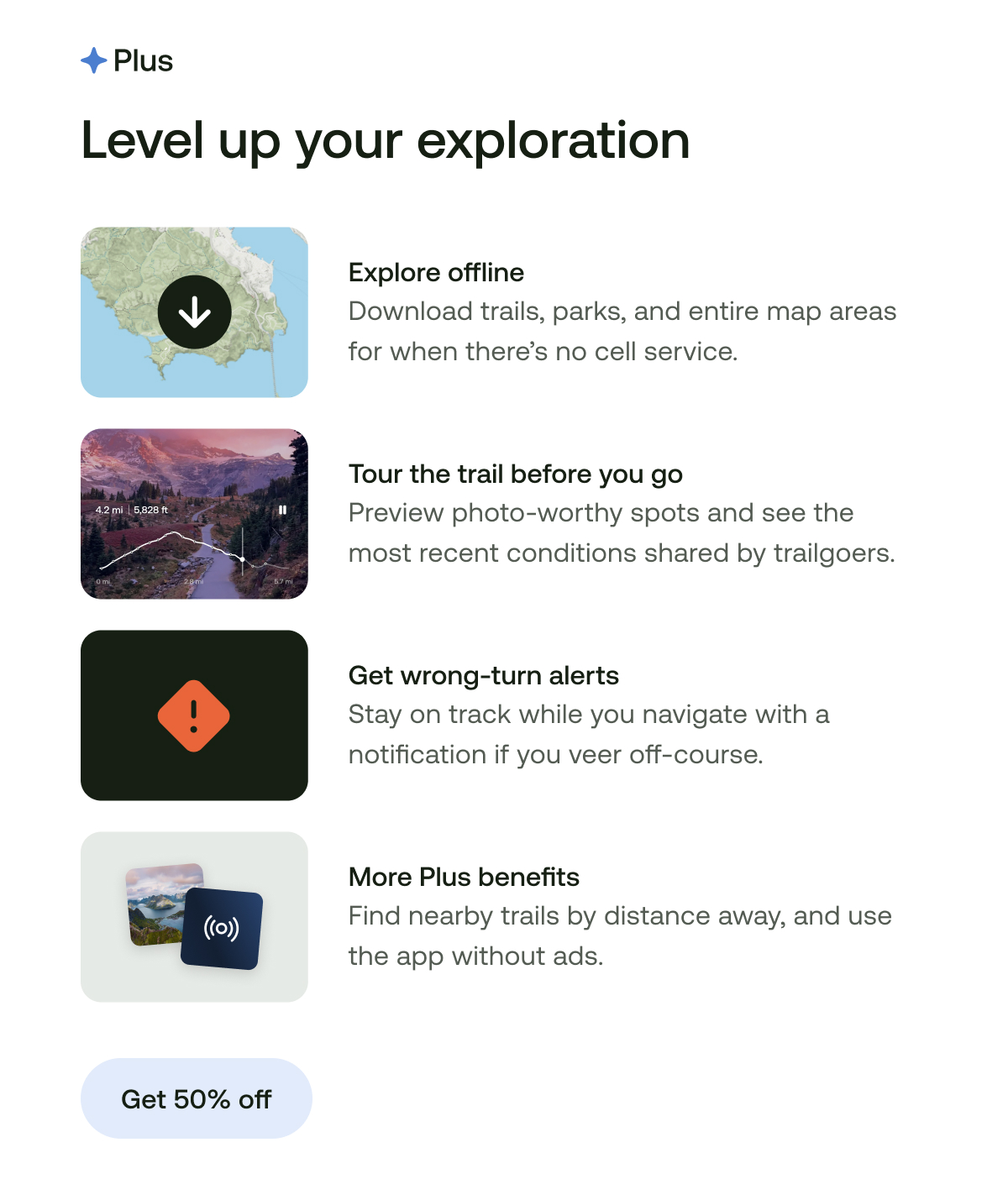 Level up your exploration. Explore offline. Tour the trail before you go. Get wrong-turn alerts. More Plus benefits.