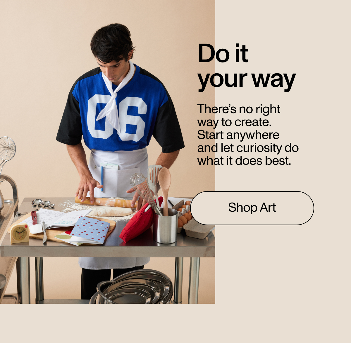 Do It Your Way. There's no right way to create. Start anywhere and let the curiosity do what it does best. Shop Now.