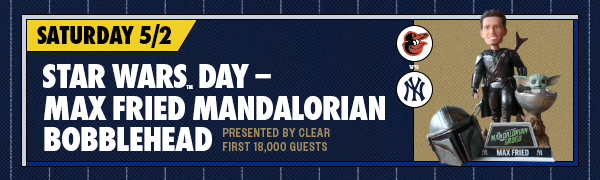 Star Wars Day – Max Fried Mandalorian Bobblehead Presented by CLEAR | First 18,000 Guests | Saturday, May 2 | BAL vs. NYY
