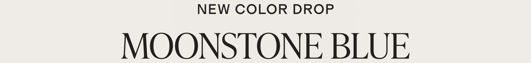 NEW COLOR DROP Moonstone blue