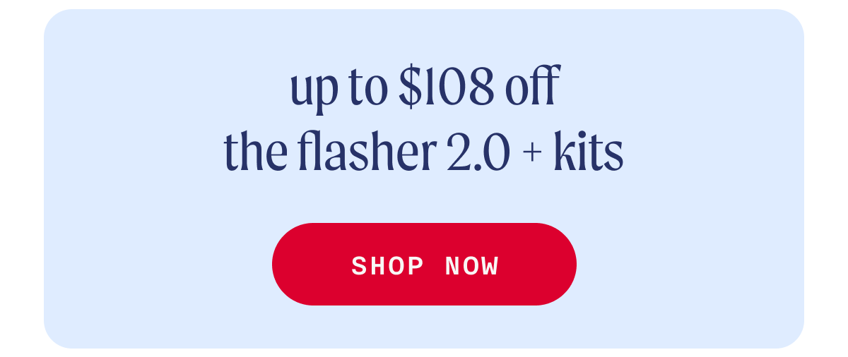 Up to $108 Off The Flasher 2.0 + Kits