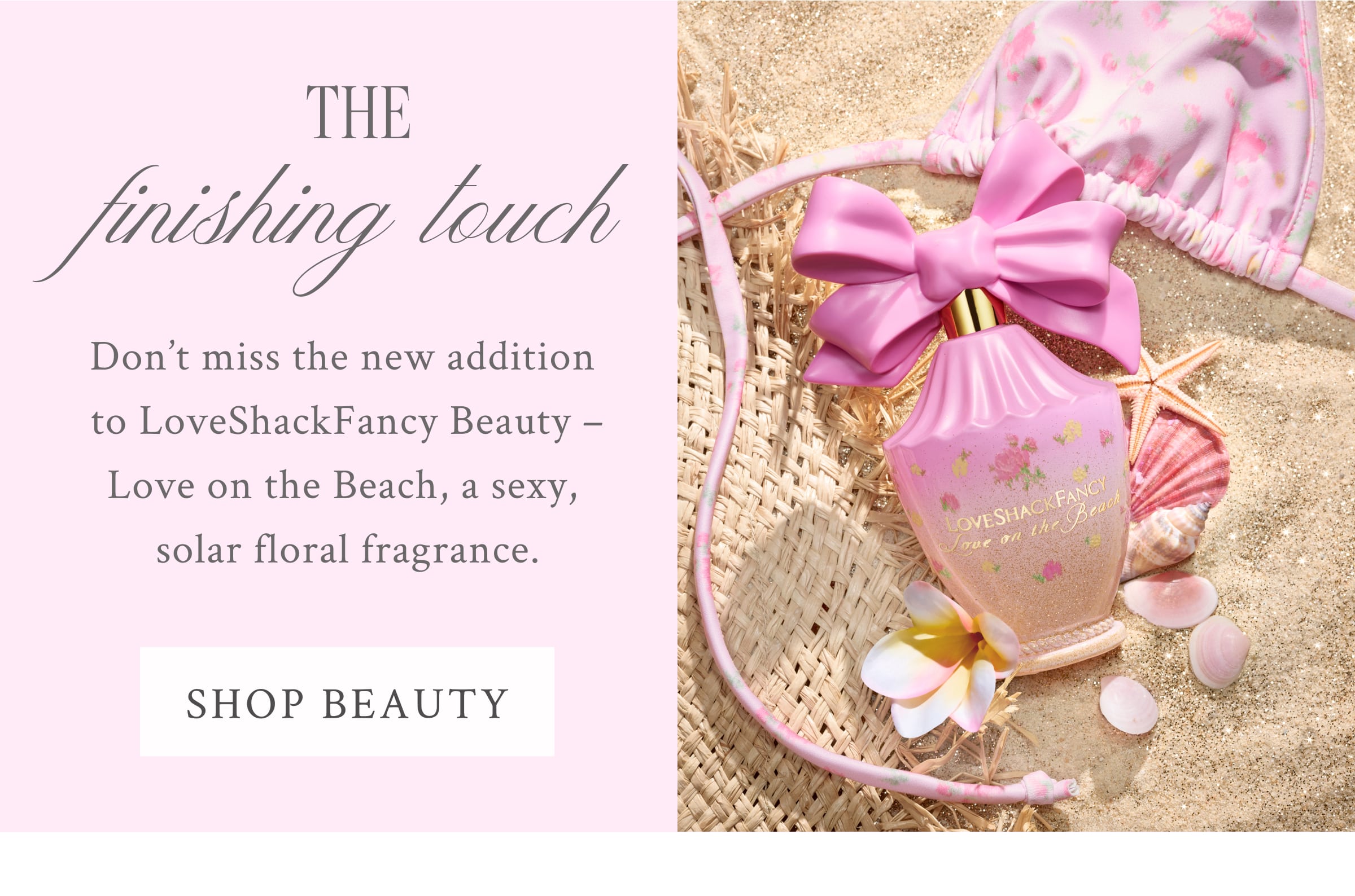 THE FINISHING TOUCH     Don't miss the new addition to LoveShackFancy Beauty - Love on the Beach, a sexy. solar floral fragrance.