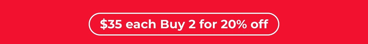 $35 each Buy 2 for 20% off
