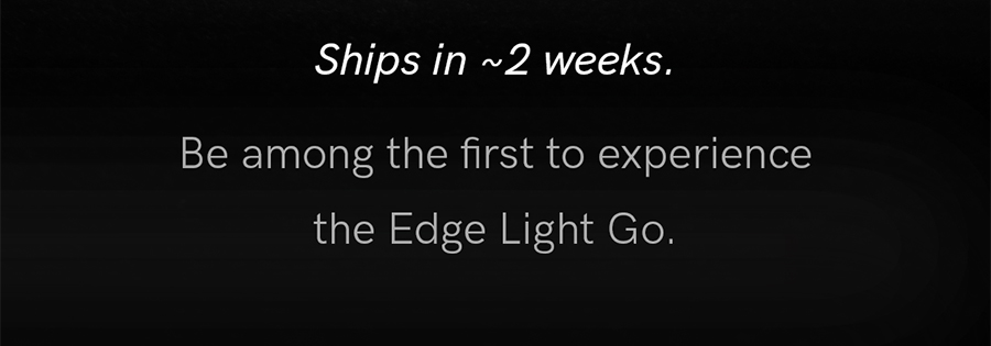 Ships in approximately 2 weeks. Be among the first to experience the Edge Light Go.