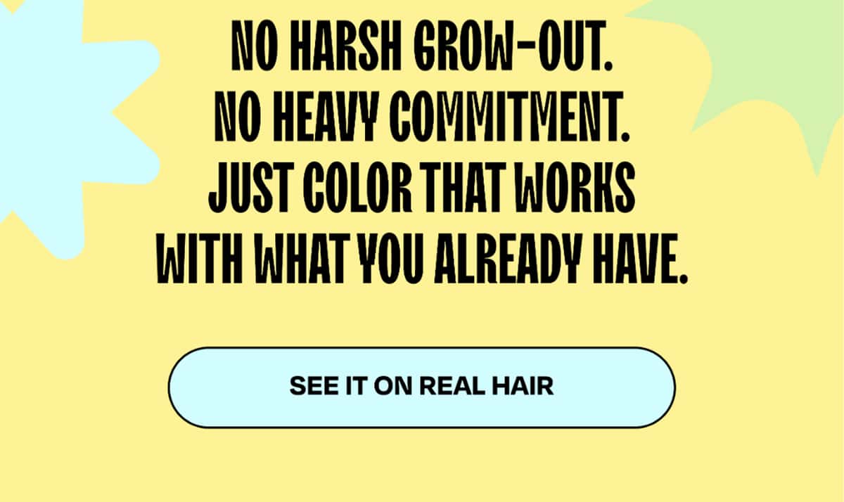 No harsh grow-out. No heavy commitment. Just color that works with what you already have.  >> See It On Real Hair <<