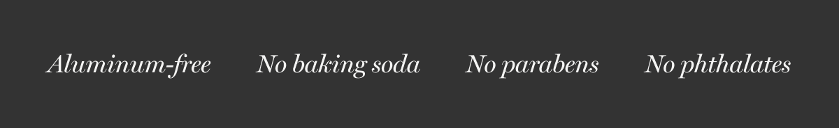 Aluminum-free | No baking soda | No parabens | No phthalates