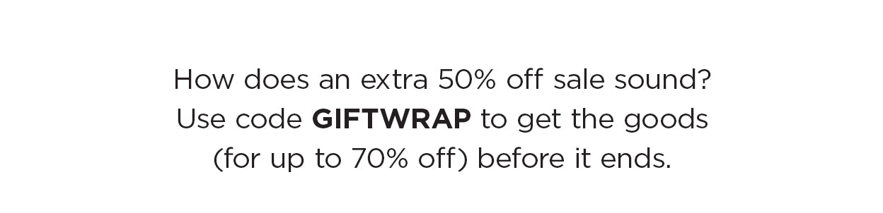 How does an extra 50% off sale sound? Use code GIFTWRAP to get the goods (for up to 70% off) before it ends.