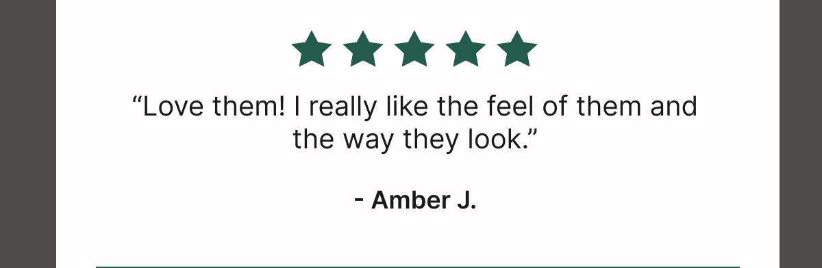 “Love Them! I Really Like the Feel of Them and the Way They Look.”