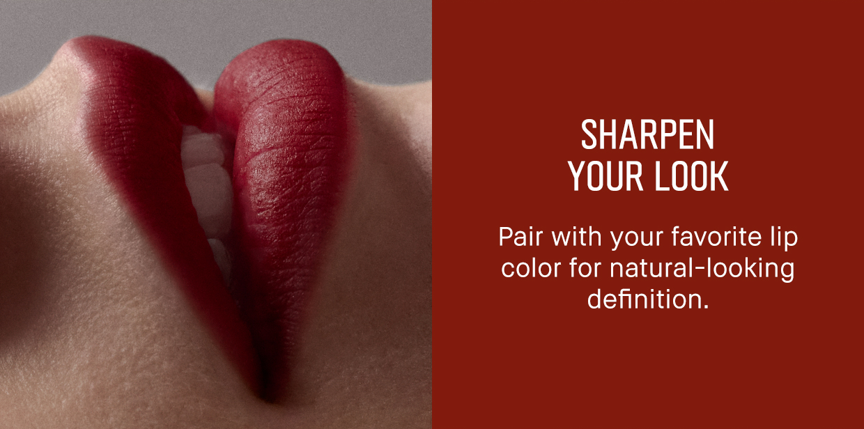 SHARPEN YOUR LOOK | Pair with your favorite lip color for natural-looking definition.