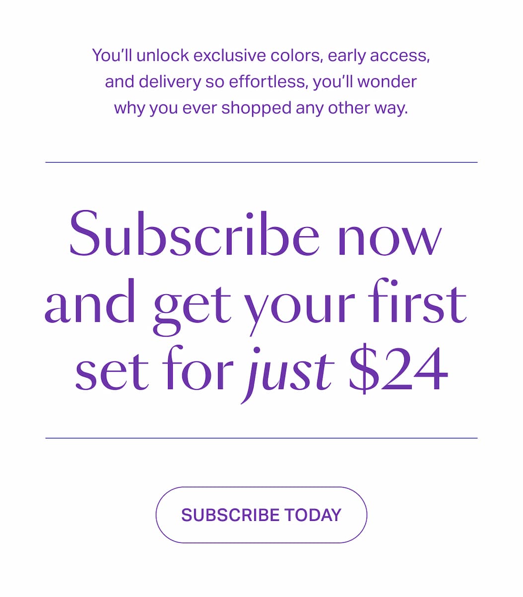 Subscribe now and get your first set for $24