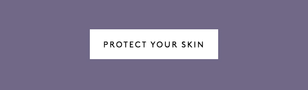 PROTECT YOUR SKIN