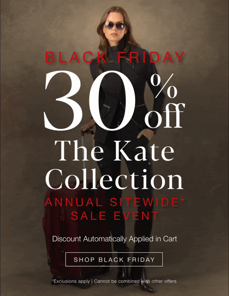 BLACK FRIDAY: 30% Off THE KATE COLLECTION. Annual Sitewide* Sale Event. Discount automatically applied in cart. SHOP BLACK FRIDAY