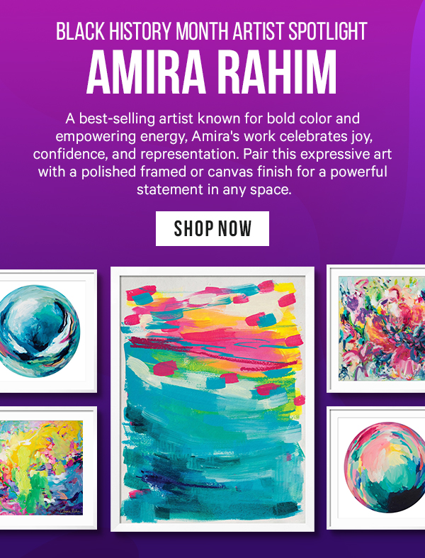 Black History Month Artist Spotlight: Amira Rahim - A best-selling artist known for bold color and empowering energy, Amira's work celebrates joy, confidence, and representation. Pair this expressive art with a polished framed or canvas finish for a powerful statement in any space.