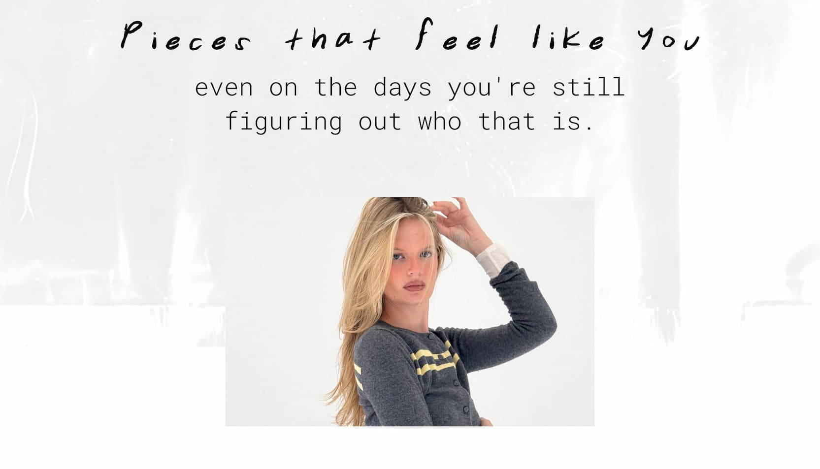 pieces that feel like you, even on the days you're still figuring out who that is.
