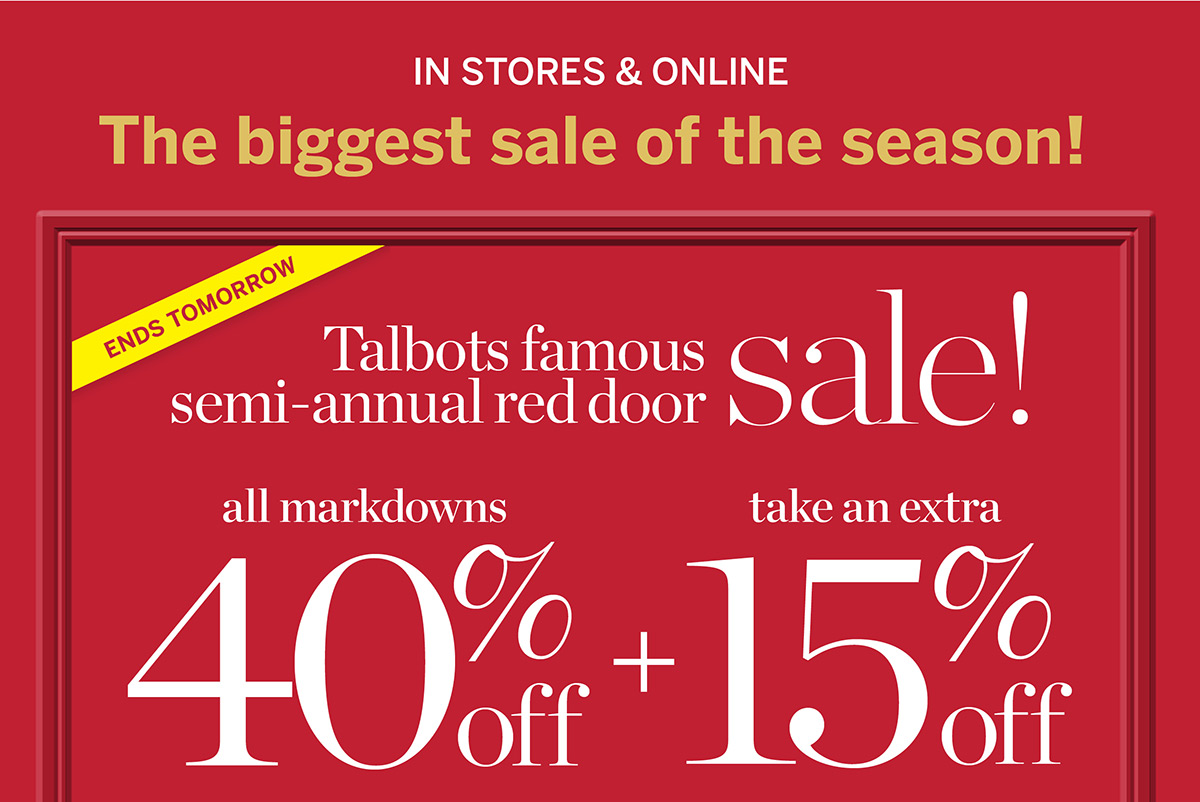 Ends Tomorrow In Stores & Online! Talbots Famous Semi-Annual Red Door Sale. 40% off + Extra 15% off All Markdowns | Shop All Sale