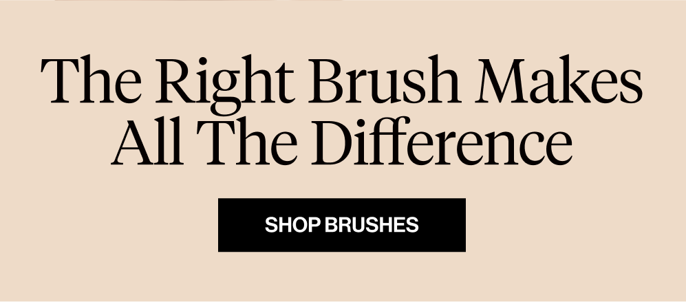 The Right Brush Makes All the Difference. Shop Brushes