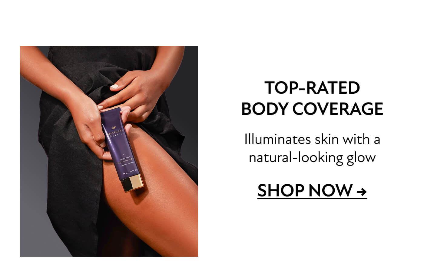 Top-rated body coverage  Illuminates skin with a natural-looking glow  SHOP NOW