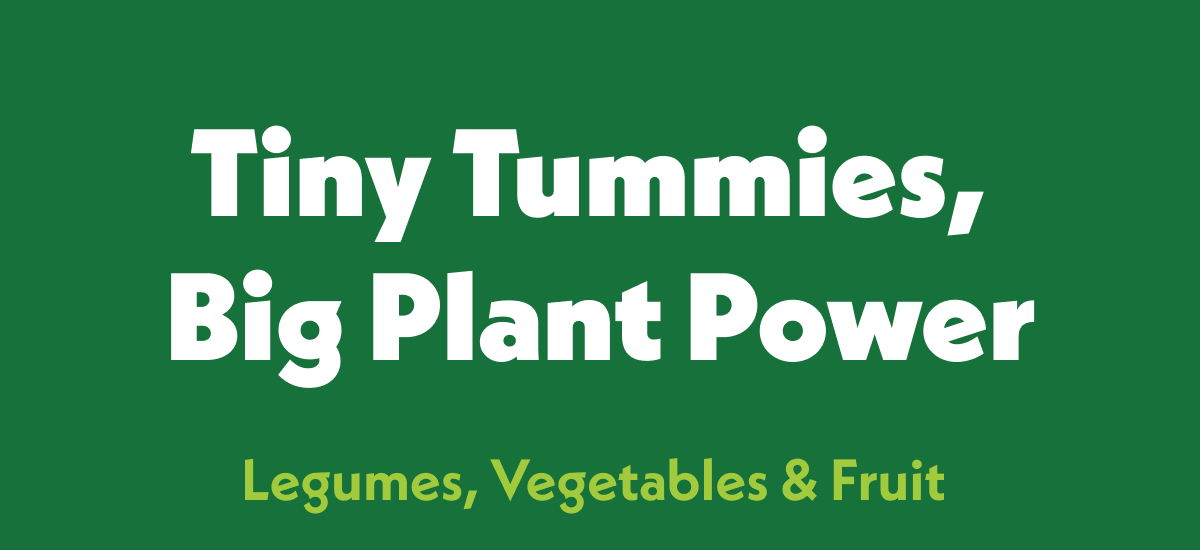 Tiny Tummies, Big Plant Power with Legumes, Vegetables & Fruits