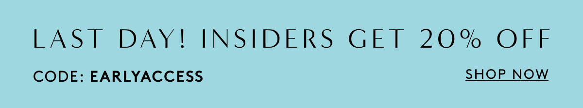 Last Day! Insiders Get 20% Off // Code: EARLYACCESS | Shop Now