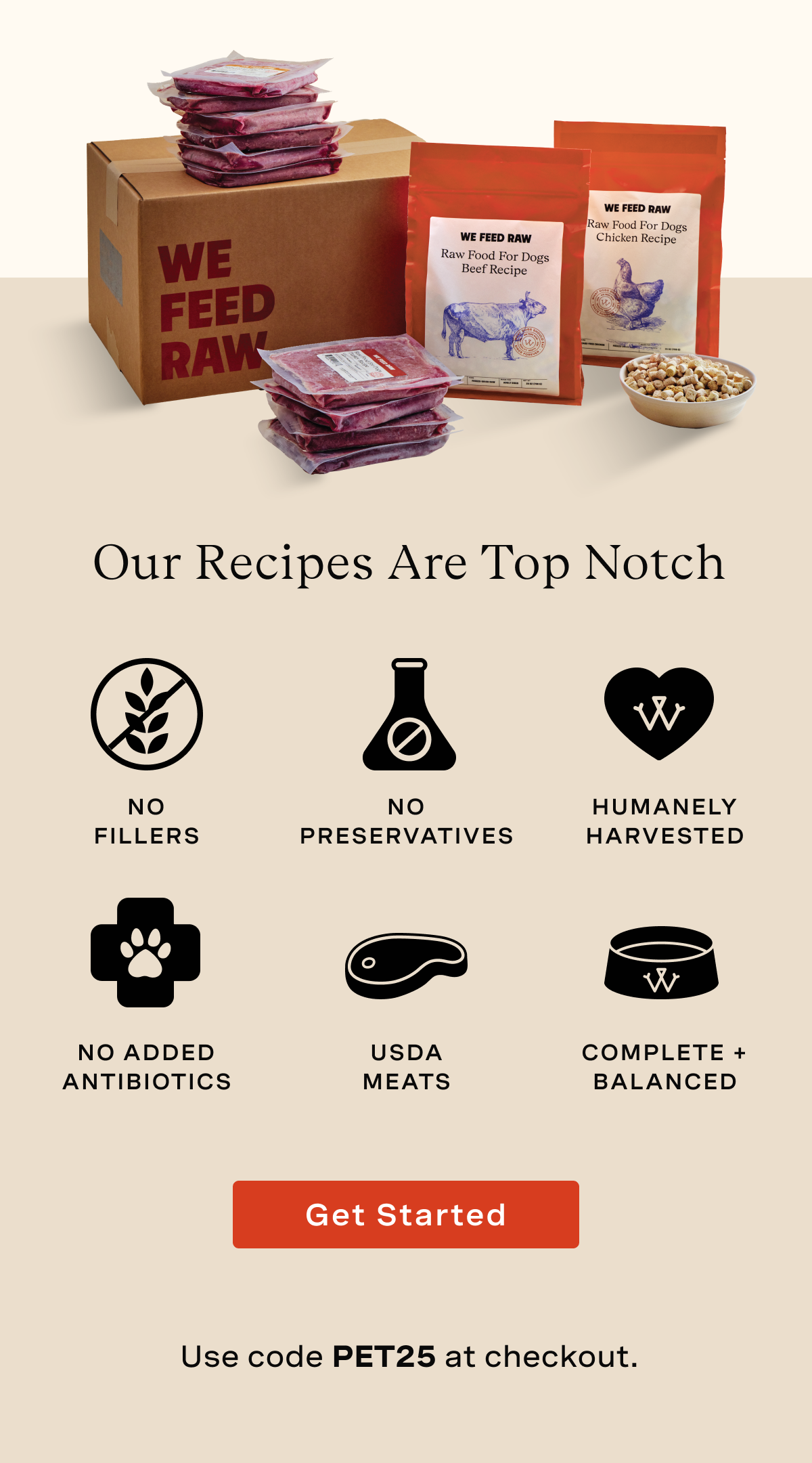 Our recipes are top-notch: no fillers, no preservatives, humanely harvested, no added antibiotics, USDA Meats, Complete + Balanced.