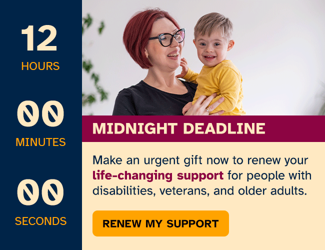 Make an urgent gift now to renew your life-changing support for people with disabilities, veterans and older adults.