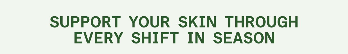 Support your skin through every shift in season - Code: SAVE25