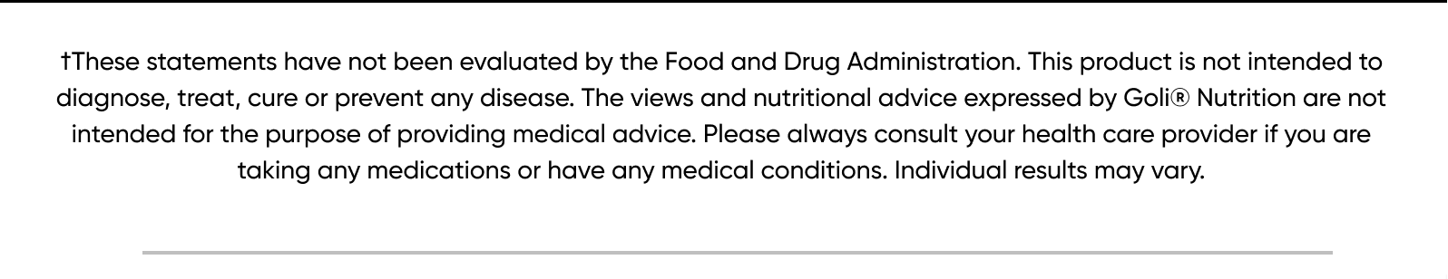 †These statements have not been evaluated by the Food and Drug Administration. This product is not intended to diagnose, treat, cure or prevent any disease. The views and nutritional advice expressed by Goli® Nutrition are not intended for the purpose of providing medical advice. Please always consult your health care provider if you are taking any medications or have any medical conditions. Individual results may vary.  *Black Friday/ Cyber Monday Details: Get 25% off sitewide with code BFCM25. Discount does not apply to applicable taxes, shipping or handling charges. Cannot be combined with any other offers, discounts or coupons. Not applicable on prior purchases. Certain exclusions may apply. Only valid for purchases made using code BFCM25 on www.goli.com from November 27th, 2025 at 10:00am ET until December 2nd, 2025 at 11:59pm ET.  **For new subscription orders only: Get an additional 25% off the first month on top of our standard 10% off subscription on all new subscription purchases using code BFCM25. Subsequent recurring subscription orders will receive the standard 10% discount. Discount does not apply to applicable taxes, shipping or handling charges. Cannot be combined with any other offers, discounts or coupons. Not applicable on prior purchases. Only valid on new subscription orders made using the code BFCM25 on www.goli.com from November 27th, 2025 at 10:00am ET until December 2nd, 2025 at 11:59pm ET.  Exclusions: GolixComfrt Collaboration is excluded from the sale.