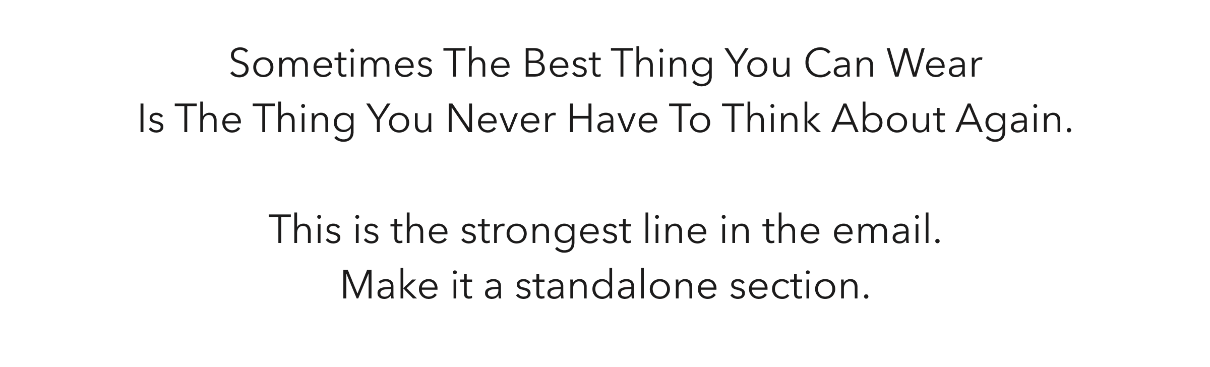 Sometimes The Best Thing You Can Wear Is The Thing You Never Have To Think About Again. This is the strongest line in the email. Make it a standalone section.