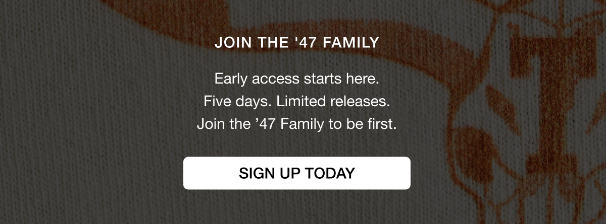 JOIN THE ’47 FAMILY - Early access starts here. Five days. Limited releases. Join the ’47 Family to be first. SIGN UP TODAY