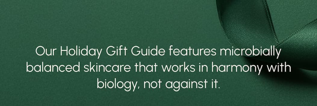 Our Holiday Gift Guide features microbially balanced skincare that works in harmony with biology, not against it.