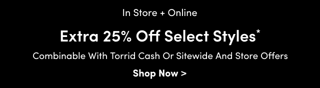 Online + In Store | Extra 25% Off Select Styles* | Combinable with Torrid Cash or Sitewide and Store Offers | Shop Now >