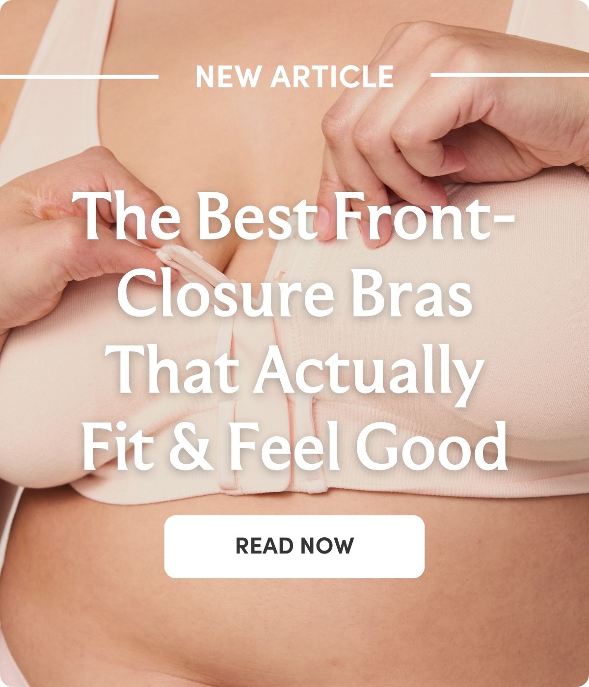 New article     The Best Front-Closure Bras That Actually Fit & Feel Good    read now 