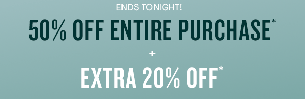 50% off entire purchase + EXTRA 20% off