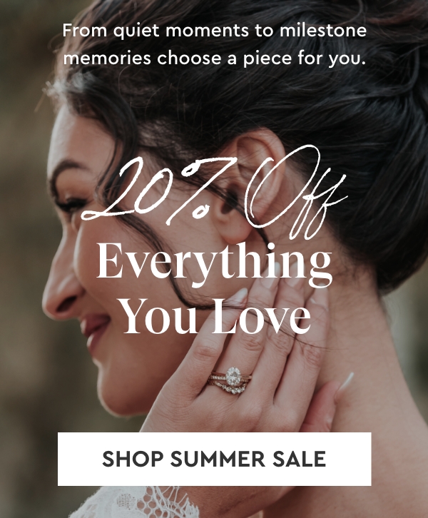 From quite moments to milestone memories, choose a piece for you: 20% OFF EVERYTHING YOU LOVE: Shop Summer Sale