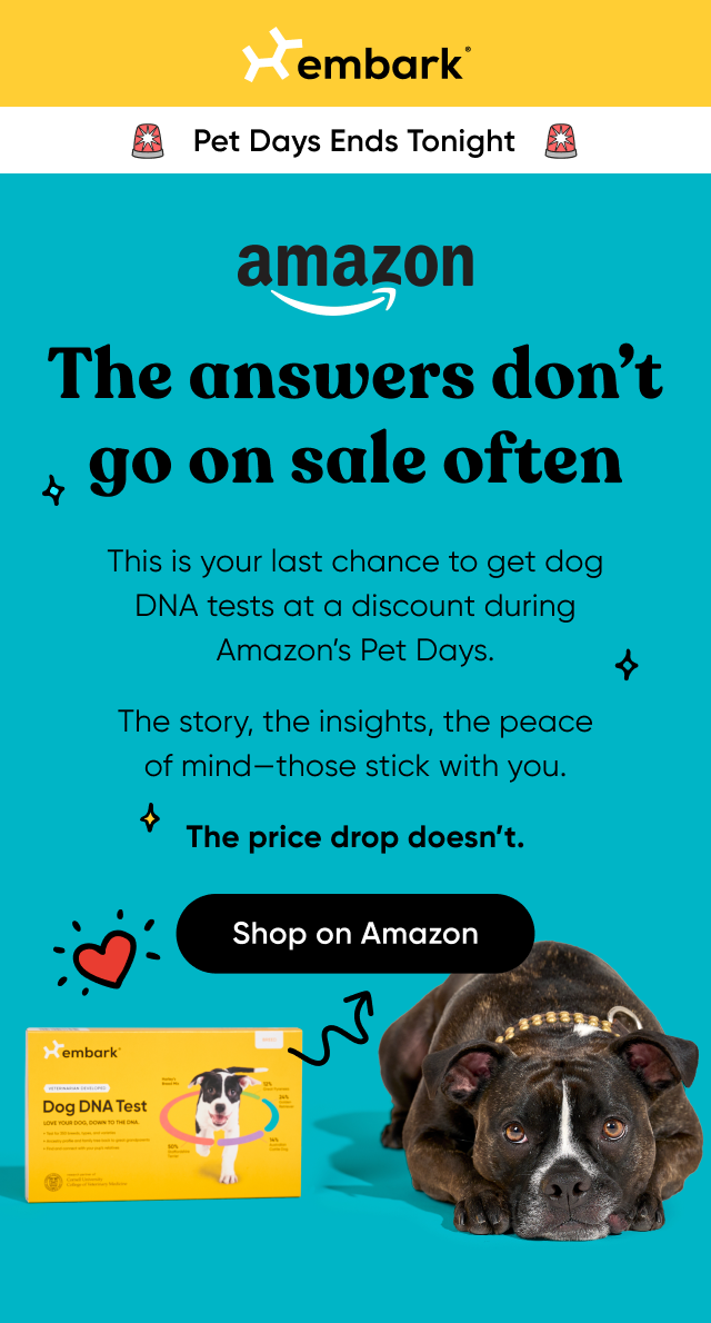 Amazon Pet Days Ends Tonight! The answers don't go on sale often. This is your last chance to get dog DNA tests at a discount during Amazon Pet Days. Te story, the insights, the peace of mind_those stick with you. The price drop doesn't. Shop on Amazon.